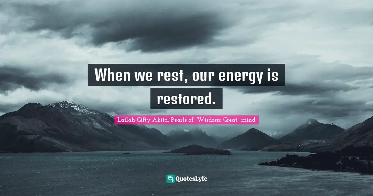 When we rest, our energy is restored.