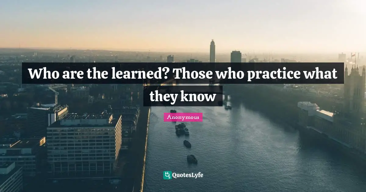 Who are the learned? Those who practice what they know