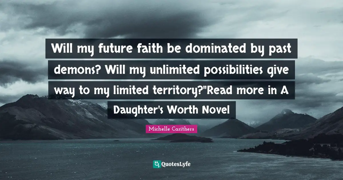 Will my future faith be dominated by past demons? Will my unlimited possibilities give way to my limited territory?"Read more in A Daughter's Worth Novel
