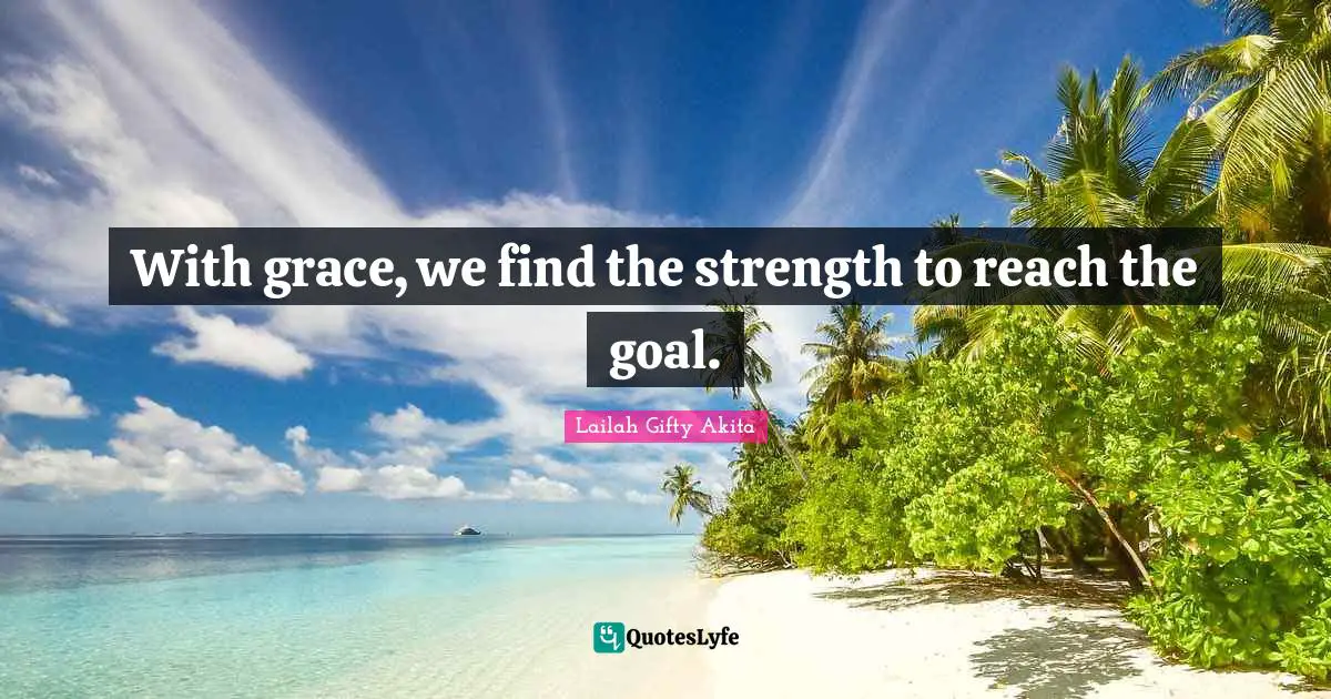 With grace, we find the strength to reach the goal.
