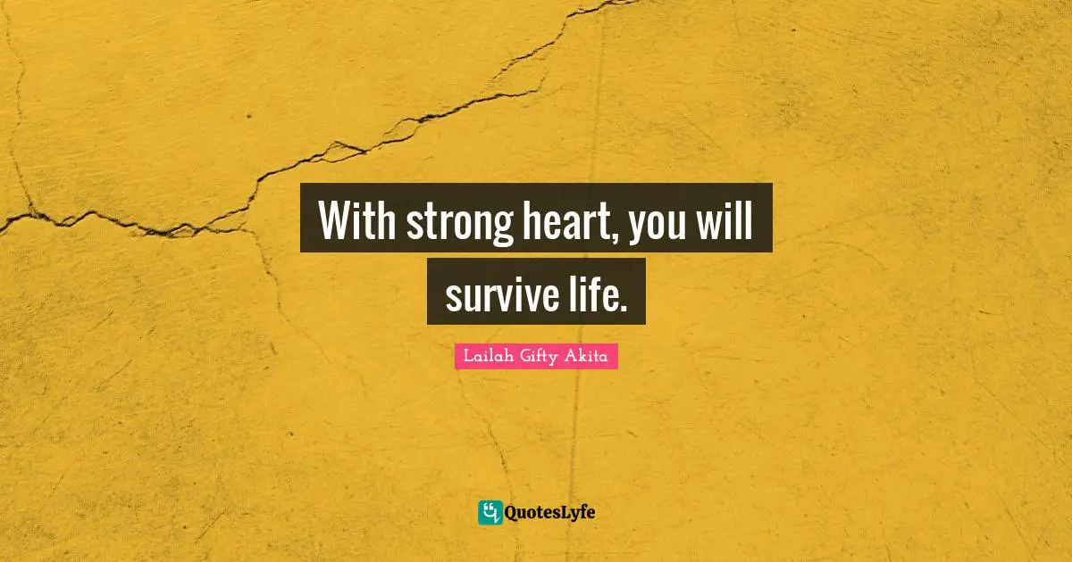 With strong heart, you will survive life.