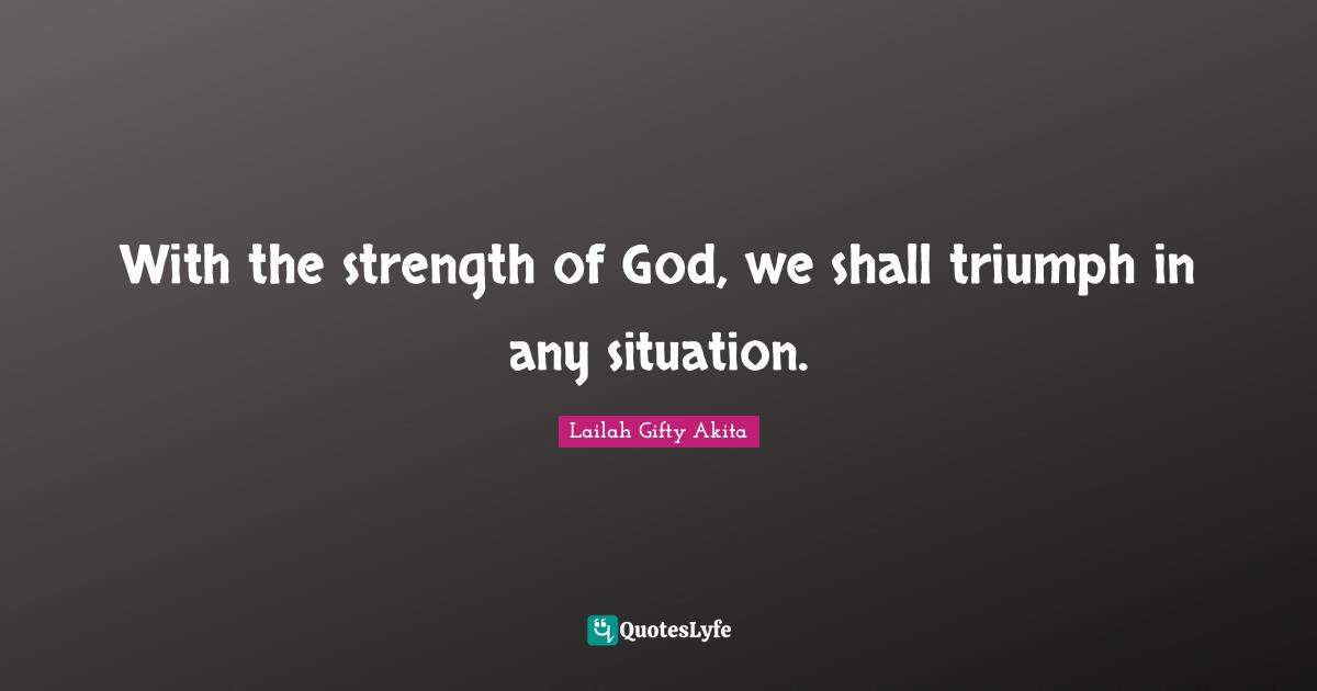 With the strength of God, we shall triumph in any situation.