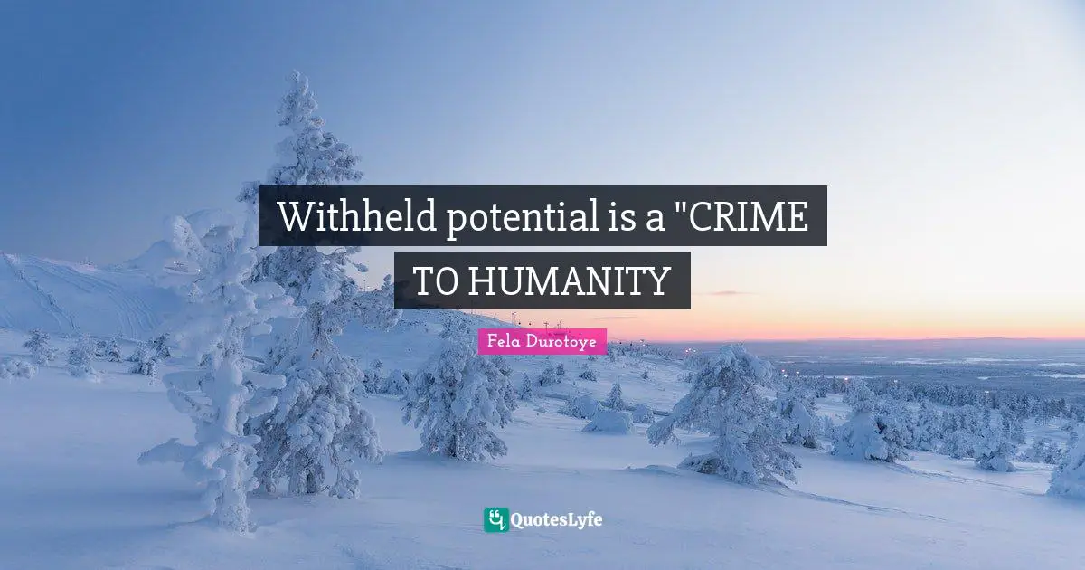 Withheld potential is a "CRIME TO HUMANITY