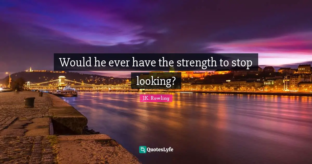 Would he ever have the strength to stop looking?