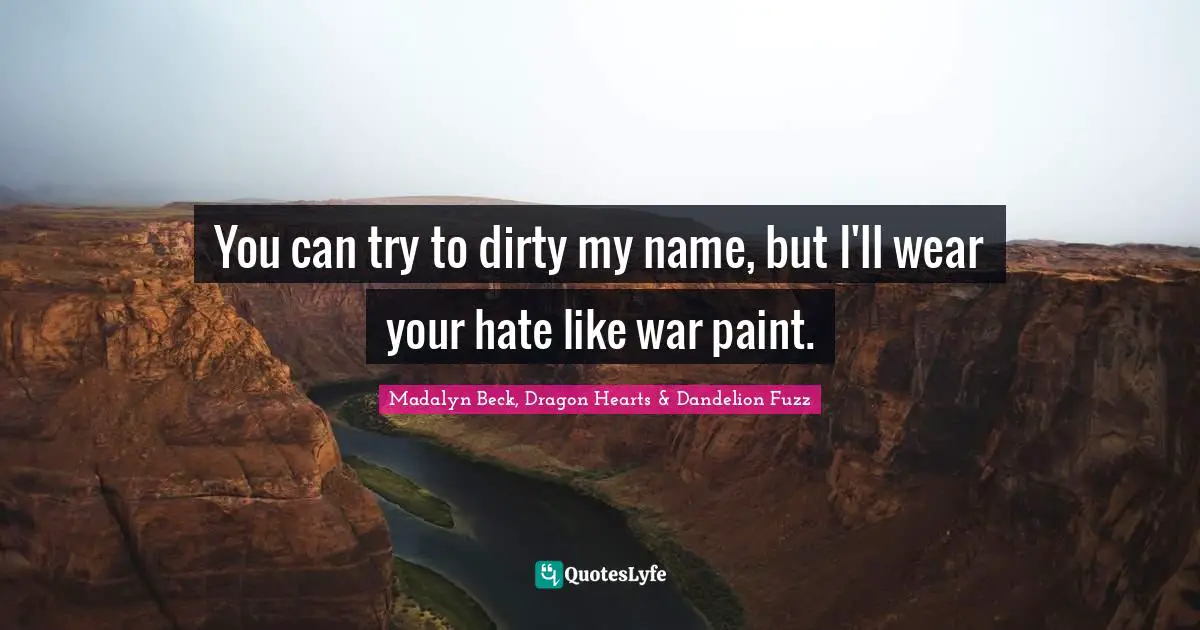 You can try to dirty my name, but I'll wear your hate like war paint.