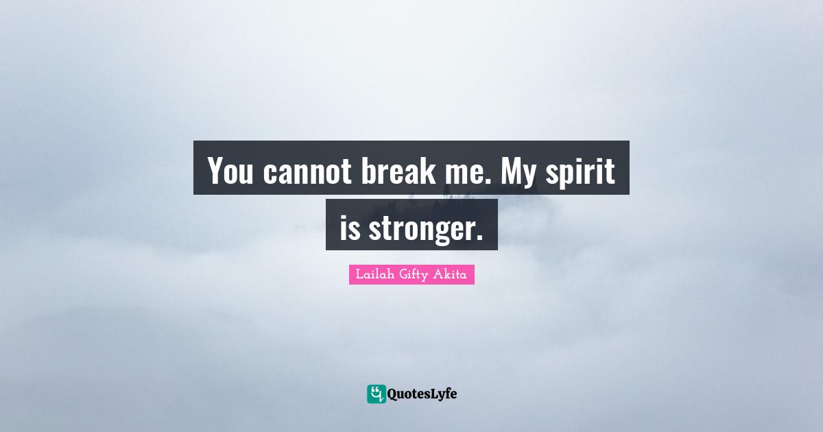 Lailah Gifty Akita Affirmations Quotes: "You cannot break me. My spirit is stronger."
