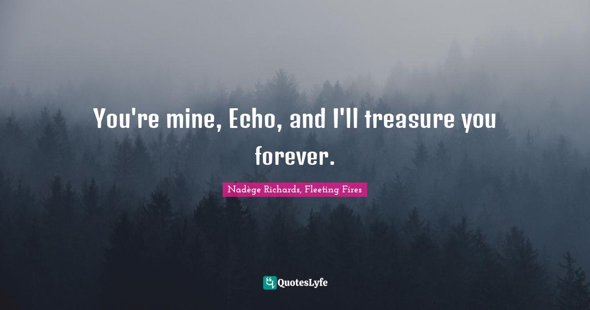 You're mine, Echo, and I'll treasure you forever.