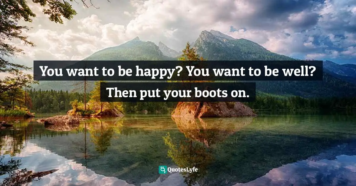 You want to be happy? You want to be well? Then put your boots on.