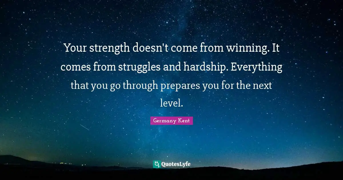 Hope Guru Quotes: "Your strength doesn't come from winning. It comes from struggles and hardship. Everything that you go through prepares you for the next level."