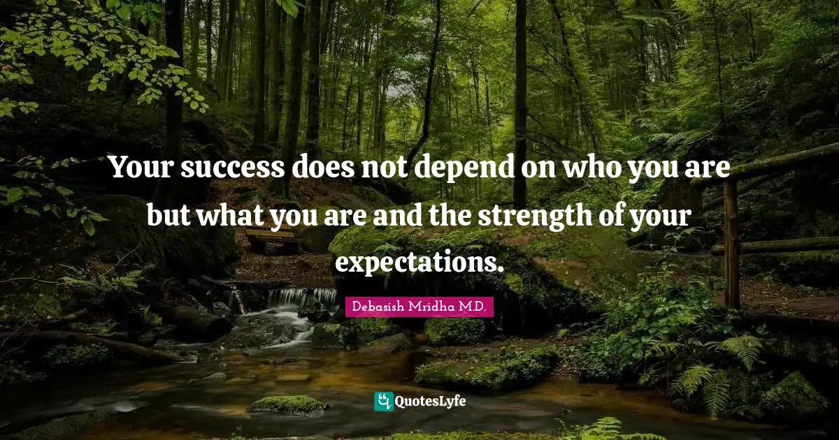 Debasish Mridha M.D. Quotes: Your success does not depend on who you are but what you are and the strength of your expectations.