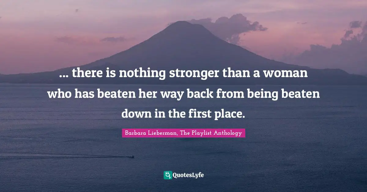 Resiliency Quotes: "... there is nothing stronger than a woman who has beaten her way back from being beaten down in the first place."