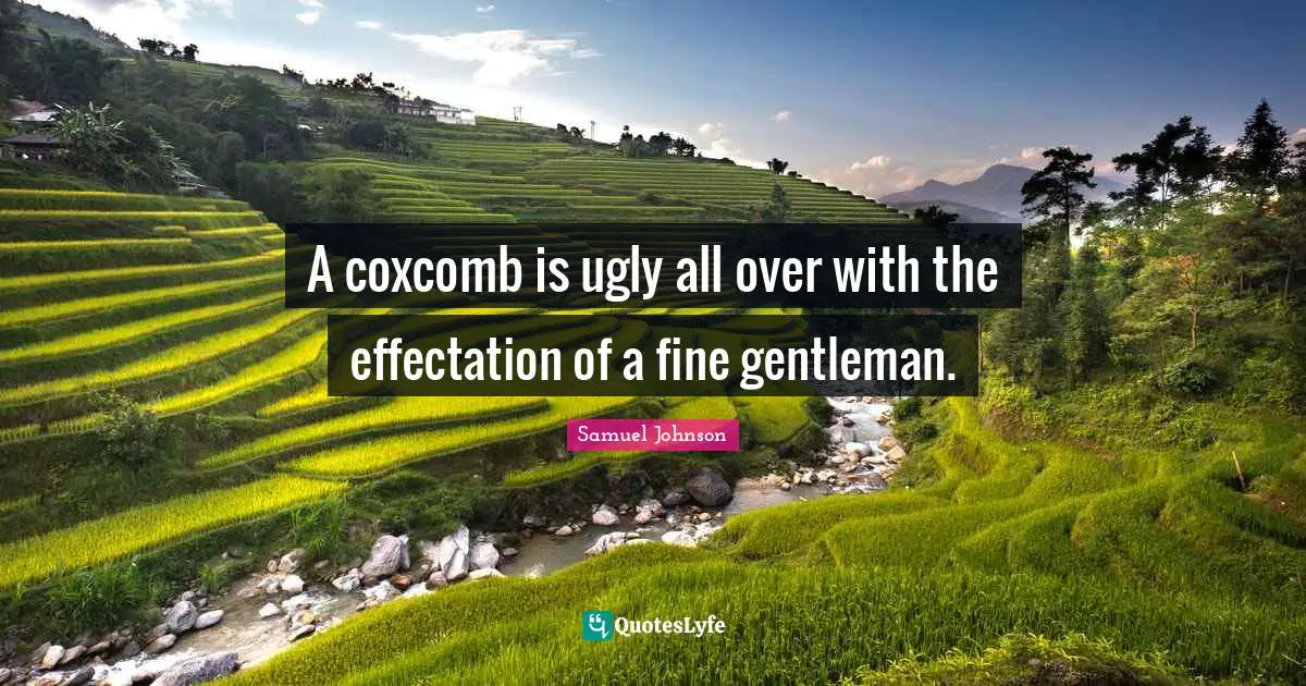 A coxcomb is ugly all over with the effectation of a fine gentleman.