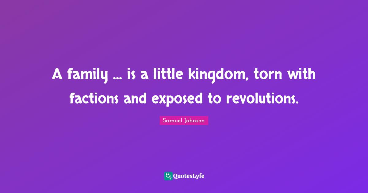 A family ... is a little kingdom, torn with factions and exposed to revolutions.