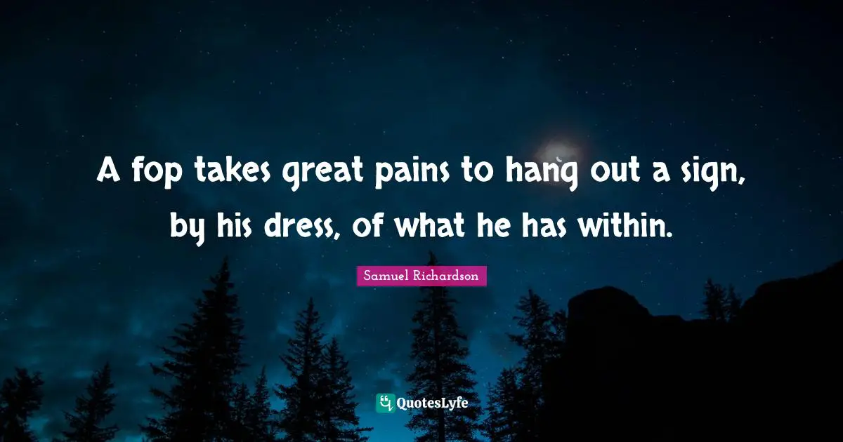 A fop takes great pains to hang out a sign, by his dress, of what he has within.