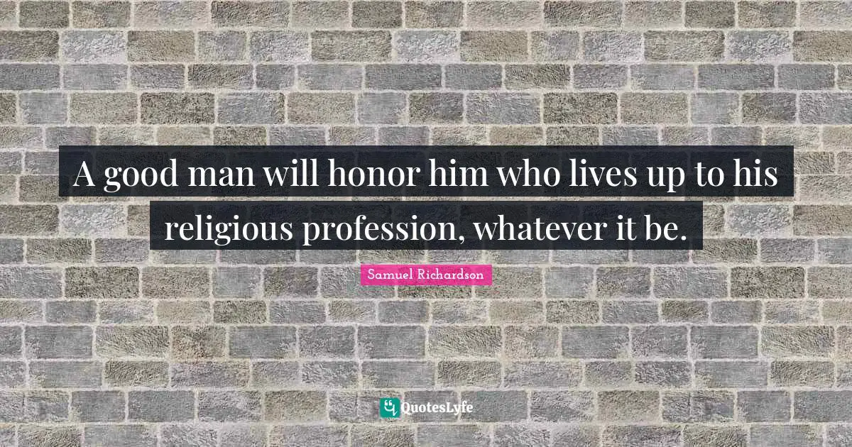 A good man will honor him who lives up to his religious profession, whatever it be.