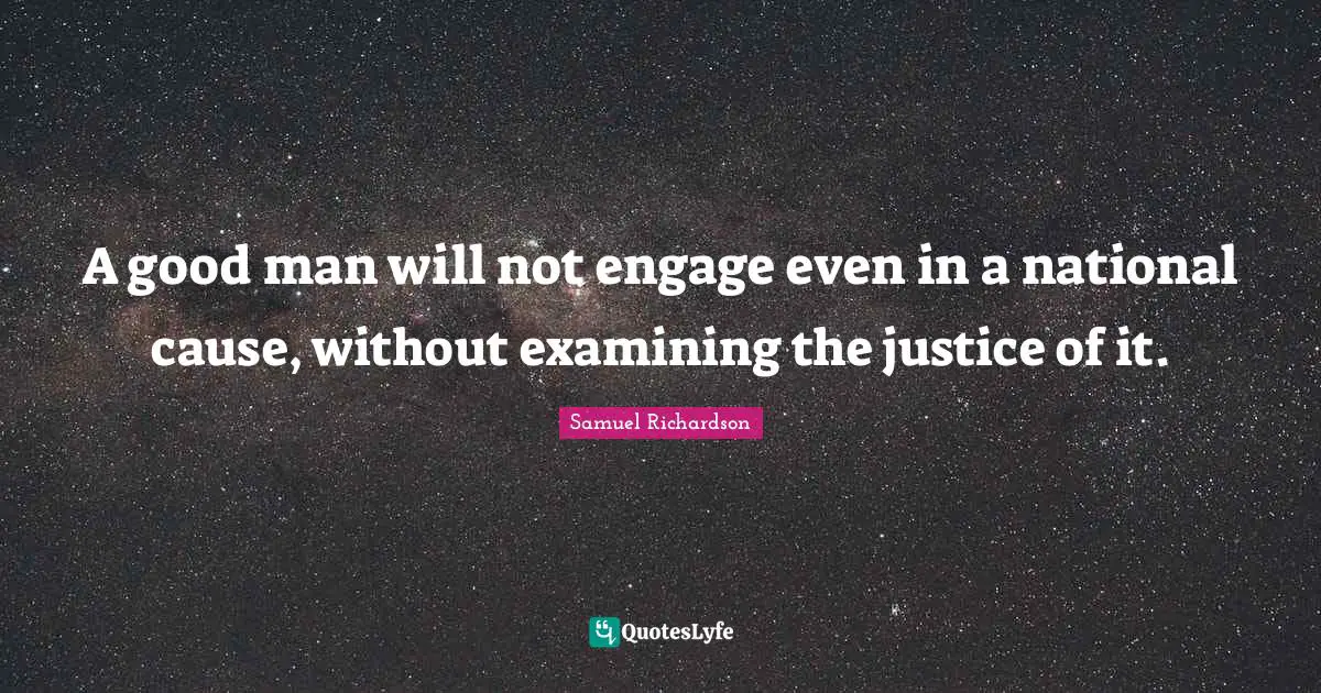 A good man will not engage even in a national cause, without examining the justice of it.