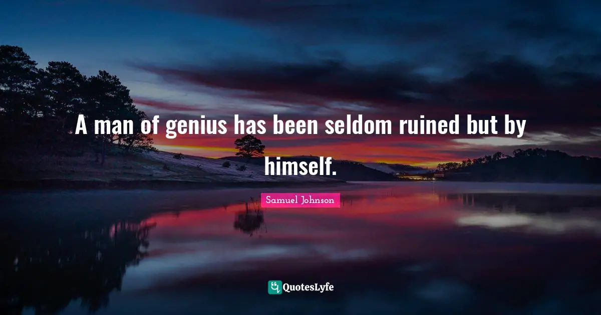 A man of genius has been seldom ruined but by himself.