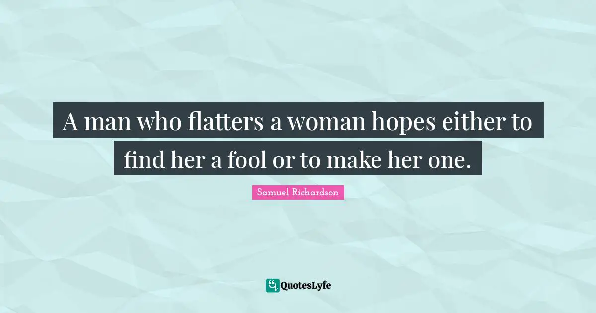 A man who flatters a woman hopes either to find her a fool or to make her one.