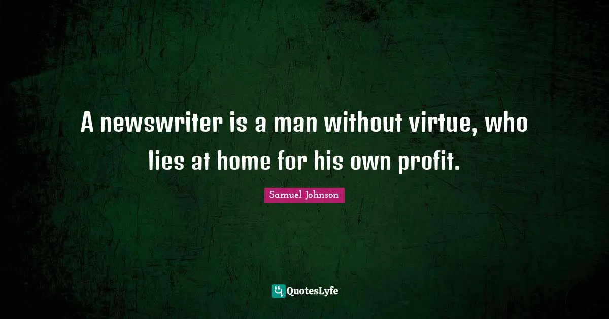 A newswriter is a man without virtue, who lies at home for his own profit.