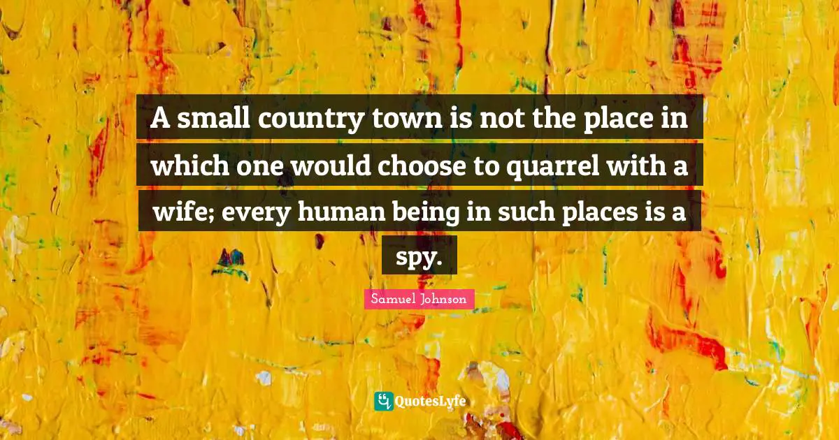 A small country town is not the place in which one would choose to quarrel with a wife; every human being in such places is a spy.
