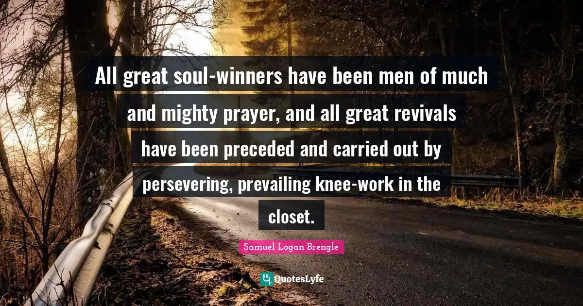 Perseverance Quotes: "All great soul-winners have been men of much and mighty prayer, and all great revivals have been preceded and carried out by persevering, prevailing knee-work in the closet."