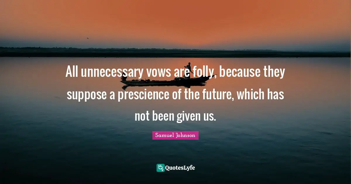 All unnecessary vows are folly, because they suppose a prescience of the future, which has not been given us.