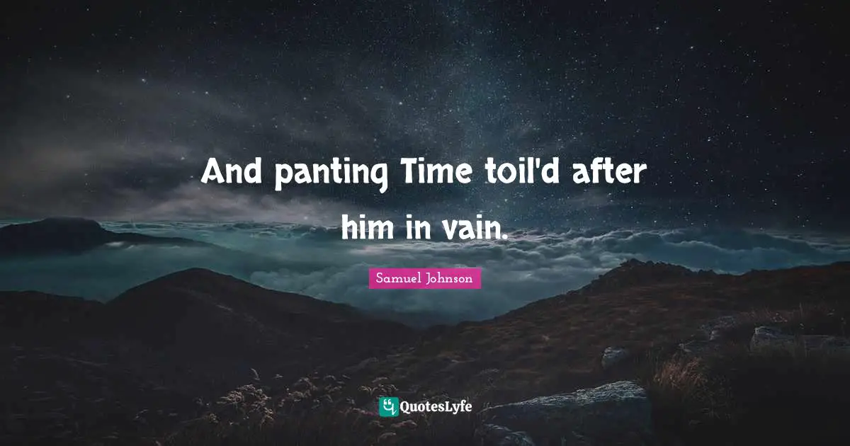 And panting Time toil'd after him in vain.