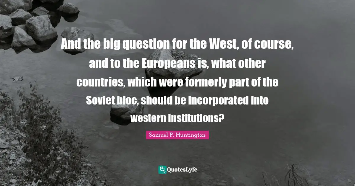And the big question for the West, of course, and to the Europeans is, what other countries, which were formerly part of the Soviet bloc, should be incorporated into western institutions?