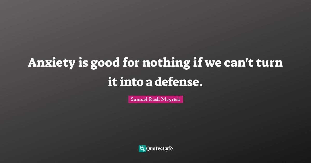 Anxiety is good for nothing if we can't turn it into a defense.