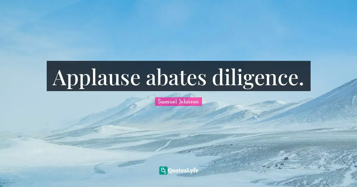 Applause abates diligence.