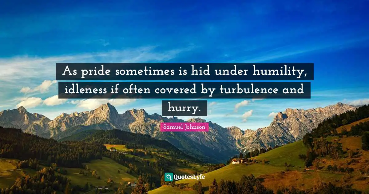 As pride sometimes is hid under humility, idleness if often covered by turbulence and hurry.