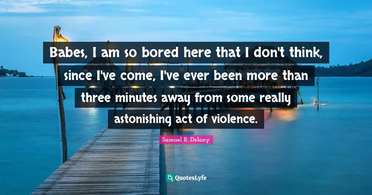 Astonishing Quotes: "Babes, I am so bored here that I don't think, since I've come, I've ever been more than three minutes away from some really astonishing act of violence."