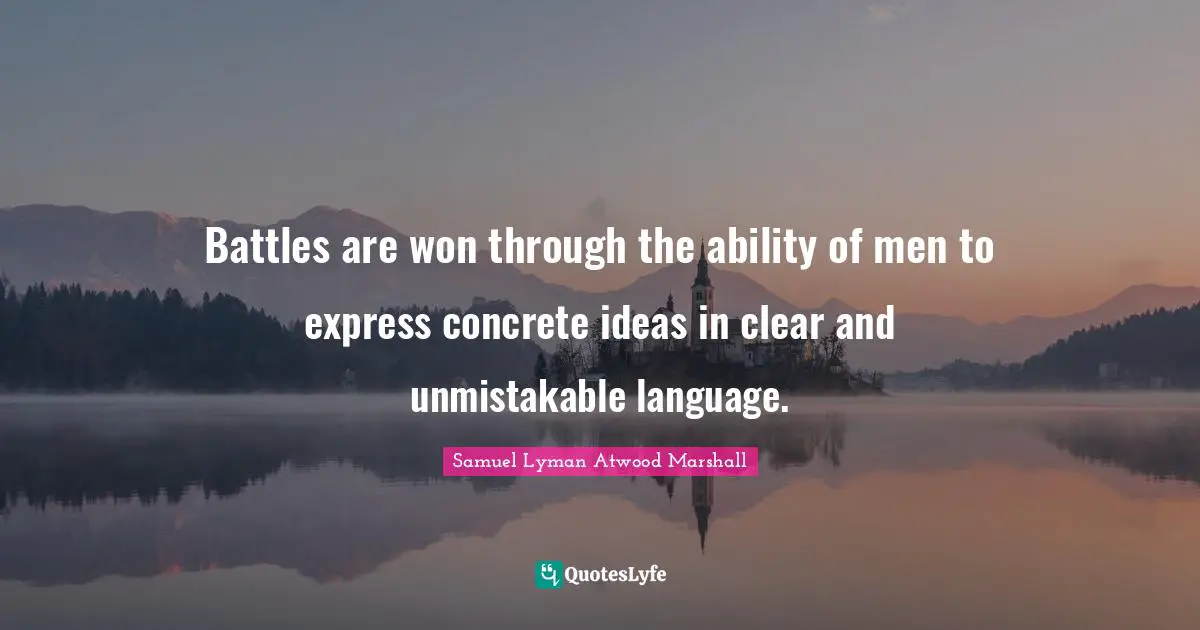 Battles are won through the ability of men to express concrete ideas in clear and unmistakable language.