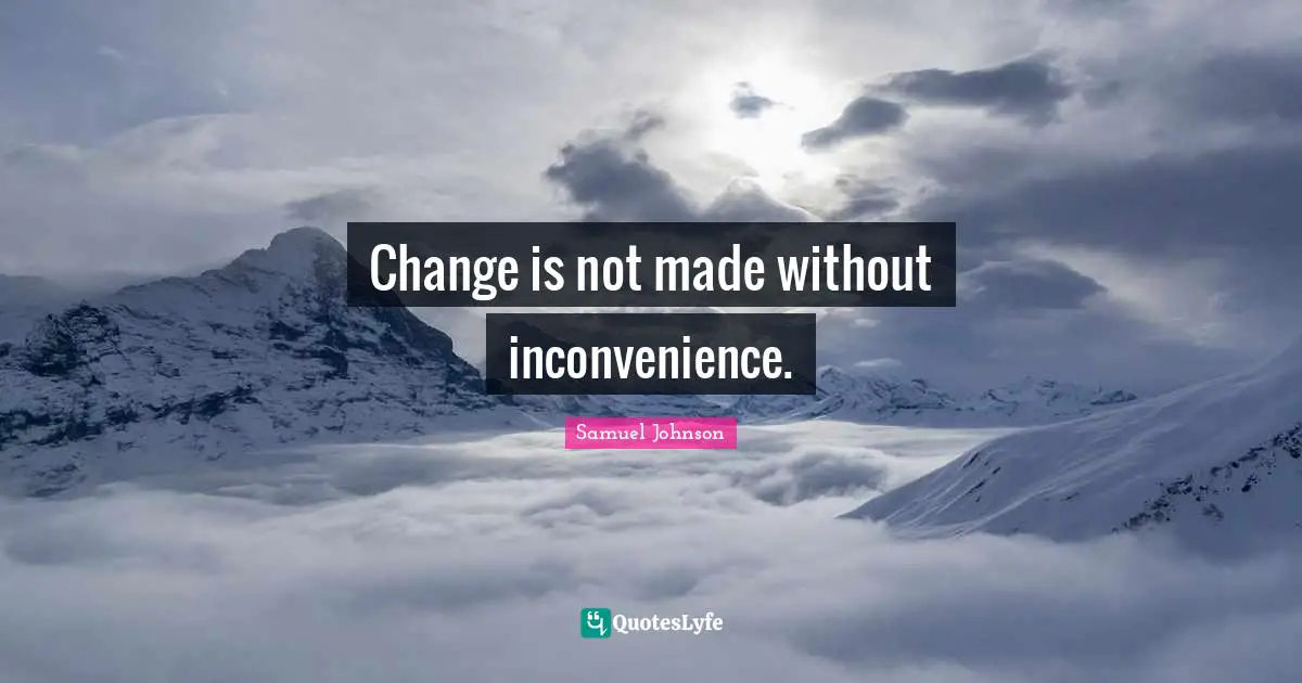 Change is not made without inconvenience.