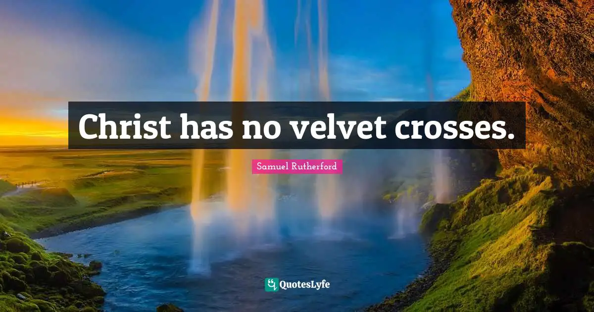 Samuel Rutherford Quotes: "Christ has no velvet crosses."