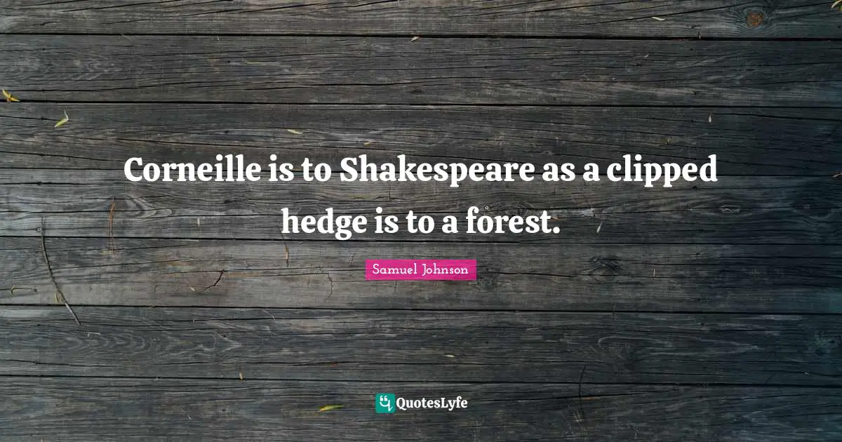 Corneille is to Shakespeare as a clipped hedge is to a forest.