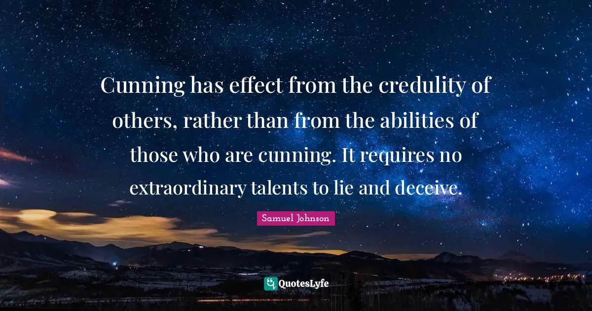 Cunning has effect from the credulity of others, rather than from the abilities of those who are cunning. It requires no extraordinary talents to lie and deceive.