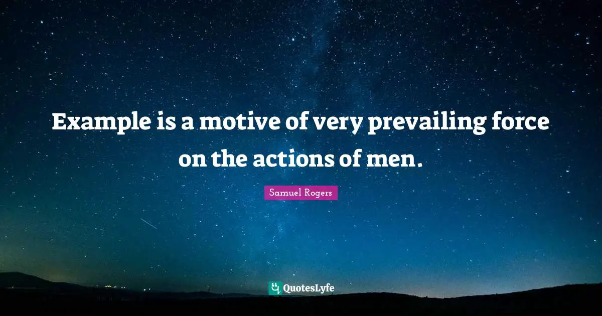 Samuel Rogers Quotes: "Example is a motive of very prevailing force on the actions of men."