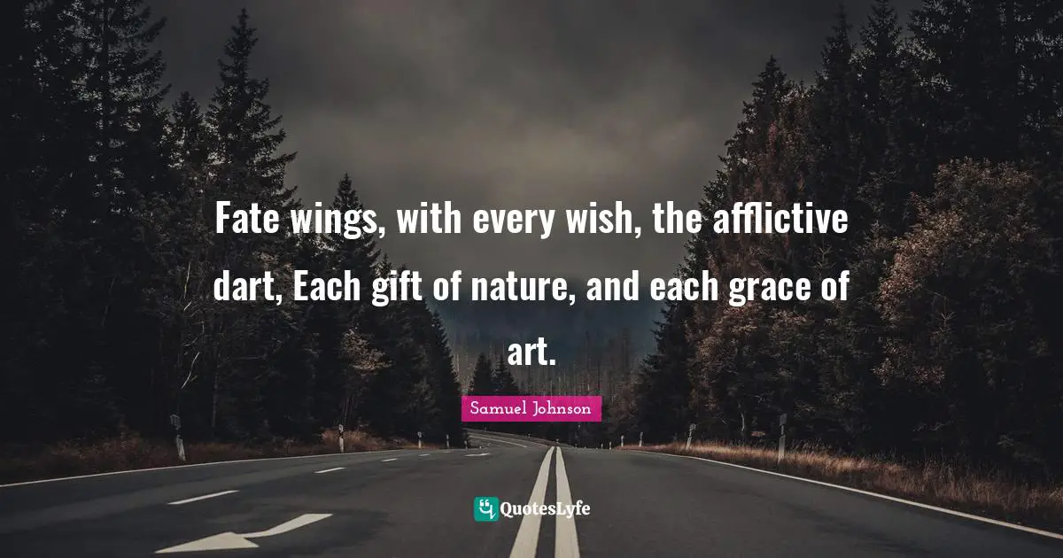 Fate wings, with every wish, the afflictive dart, Each gift of nature, and each grace of art.