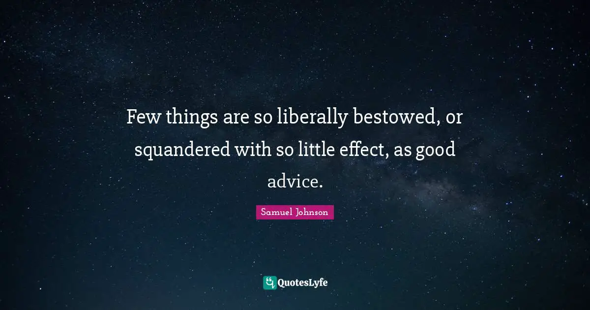 Few things are so liberally bestowed, or squandered with so little effect, as good advice.