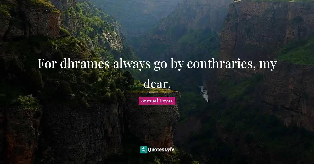 Samuel Lover Quotes: "For dhrames always go by conthraries, my dear."