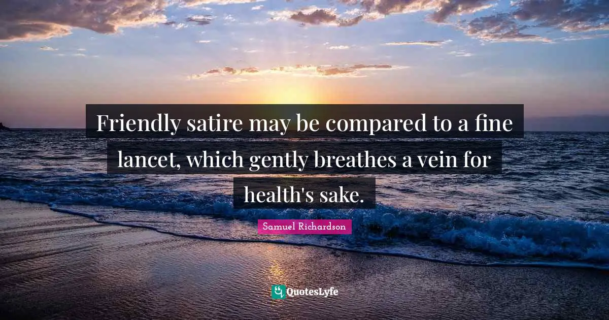 Friendly satire may be compared to a fine lancet, which gently breathes a vein for health's sake.