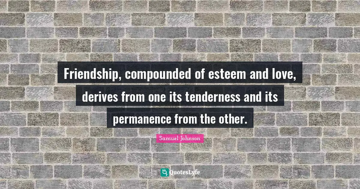 Permanence Quotes: "Friendship, compounded of esteem and love, derives from one its tenderness and its permanence from the other."