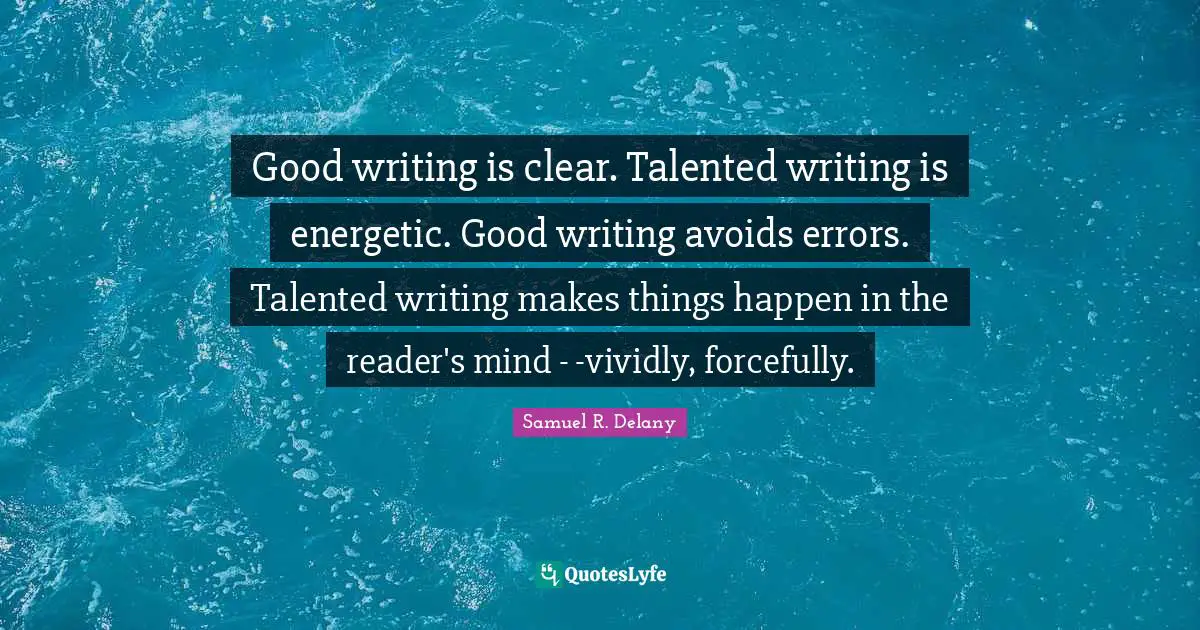 Good writing is clear. Talented writing is energetic. Good writing avoids errors. Talented writing makes things happen in the reader's mind - -vividly, forcefully.