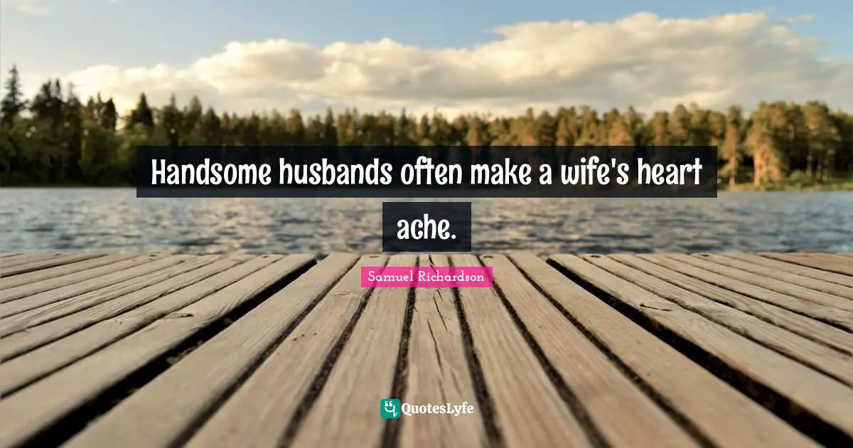 Husband Quotes: "Handsome husbands often make a wife's heart ache."