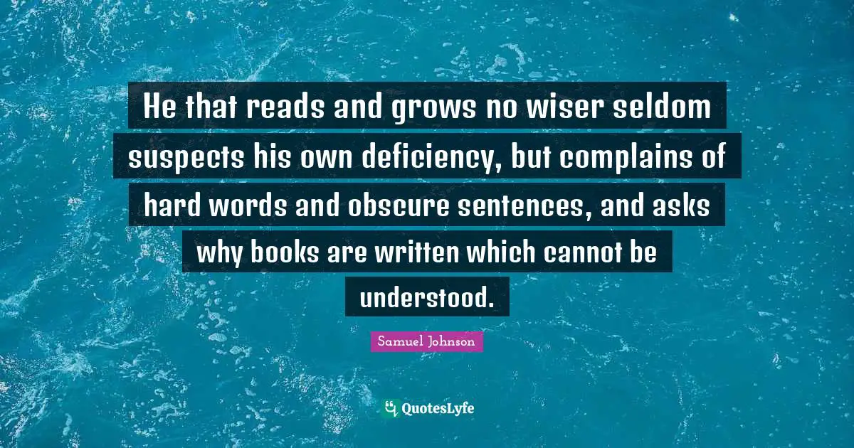 Deficiency Quotes: "He that reads and grows no wiser seldom suspects his own deficiency, but complains of hard words and obscure sentences, and asks why books are written which cannot be understood."