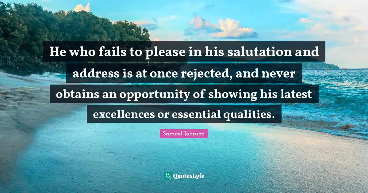 He who fails to please in his salutation and address is at once rejected, and never obtains an opportunity of showing his latest excellences or essential qualities.