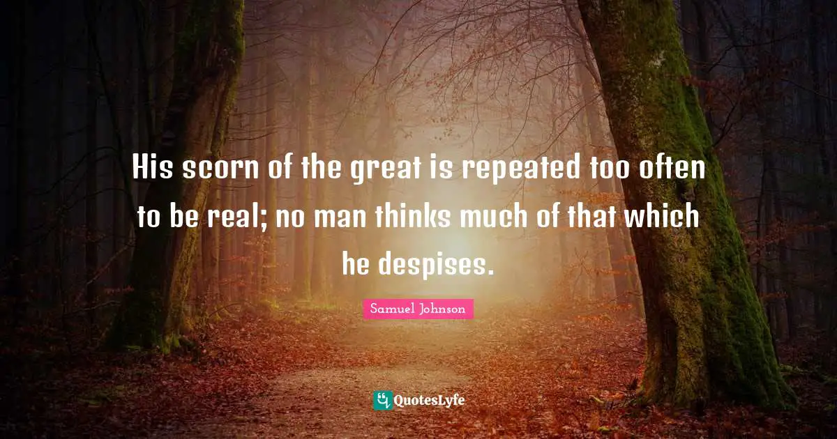 His scorn of the great is repeated too often to be real; no man thinks much of that which he despises.