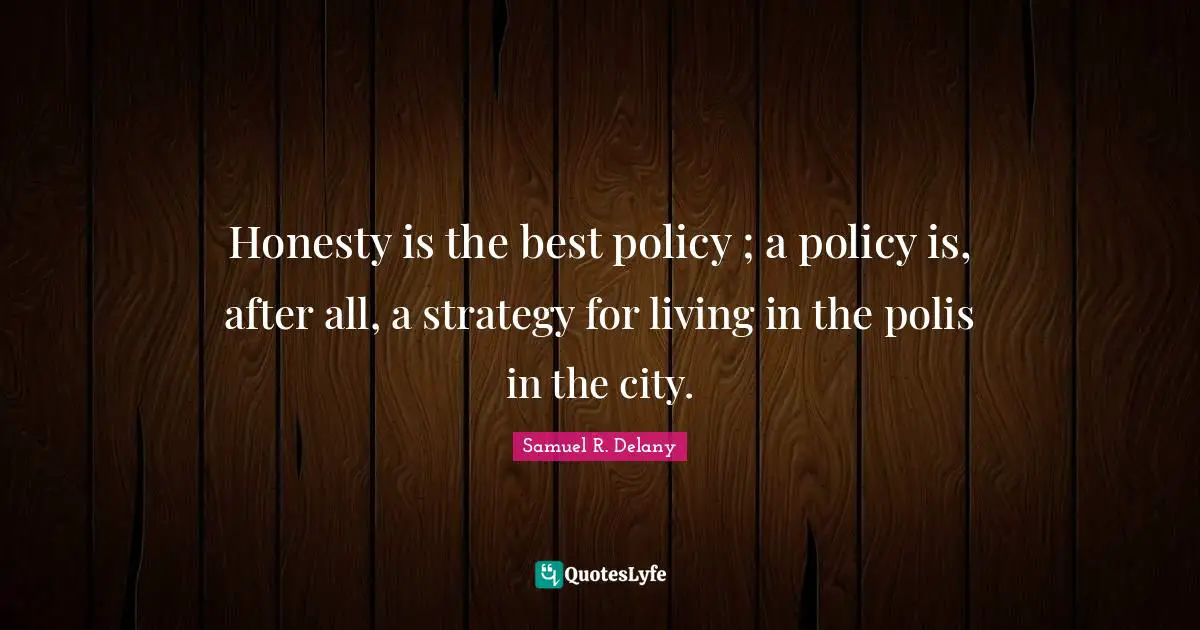 Honesty is the best policy ; a policy is, after all, a strategy for living in the polis in the city.