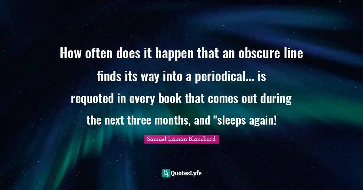 How often does it happen that an obscure line finds its way into a periodical... is requoted in every book that comes out during the next three months, and "sleeps again!